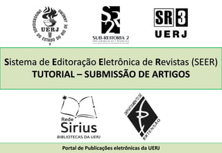 Sistema de Editoração Eletrônica de Revistas (SEER)
TUTORIAL – SUBMISSÃO DE ARTIGOS
Portal de Publicações eletrônicas da UERJ
 