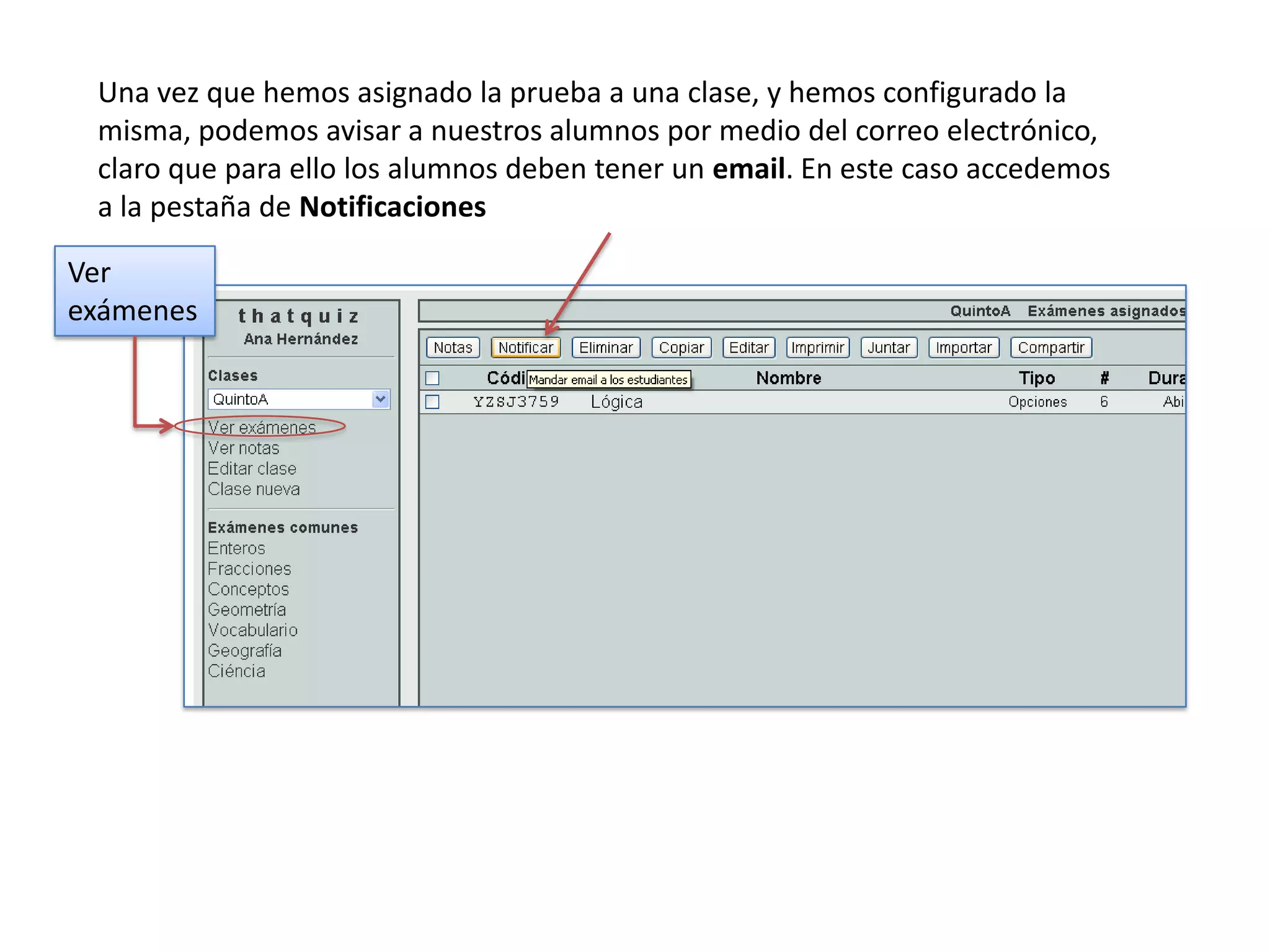 Una vez que hemos asignado la prueba a una clase, y hemos configurado la
 misma, podemos avisar a nuestros alumnos por medio del correo electrónico,
 claro que para ello los alumnos deben tener un email. En este caso accedemos
 a la pestaña de Notificaciones

Ver
exámenes
 