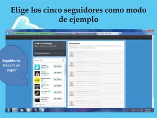 Elige los cinco seguidores como modo
                  de ejemplo




Seguidores.
Haz clik en
  seguir
 