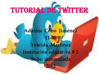 Tutorial de twitter

   Adainis Cobo Jiménez
            11-06
     Yoleida Martínez
  Institución educativa # 2
     Sede: inmaculada
            2012
 