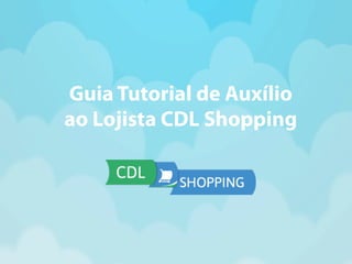 Guia Tutorial de Auxílio 
ao Lojista CDL Shopping 
 
