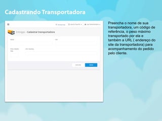 Preencha o nome de sua 
transportadora, um código de 
referência, o peso máximo 
transportado por ela e 
também a URL ( endereço do 
site da transportadora) para 
acompanhamento do pedido 
pelo cliente. 
Cadastrando Transportadora 
 