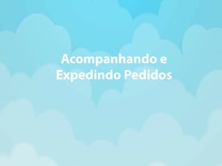 Acompanhando e 
Expedindo Pedidos 
 