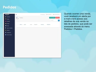 Quando ocorrer uma venda, 
você receberá um alerta por 
e-mail e terá acesso aos 
detalhes de sua venda na 
tela de pedidos, que pode ser 
acessada através do menu 
Pedidos > Pedidos. 
Pedidos 
 