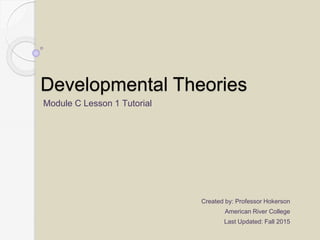 Developmental Theories
Module C Lesson 1 Tutorial
Created by: Professor Hokerson
American River College
Last Updated: Fall 2015
 