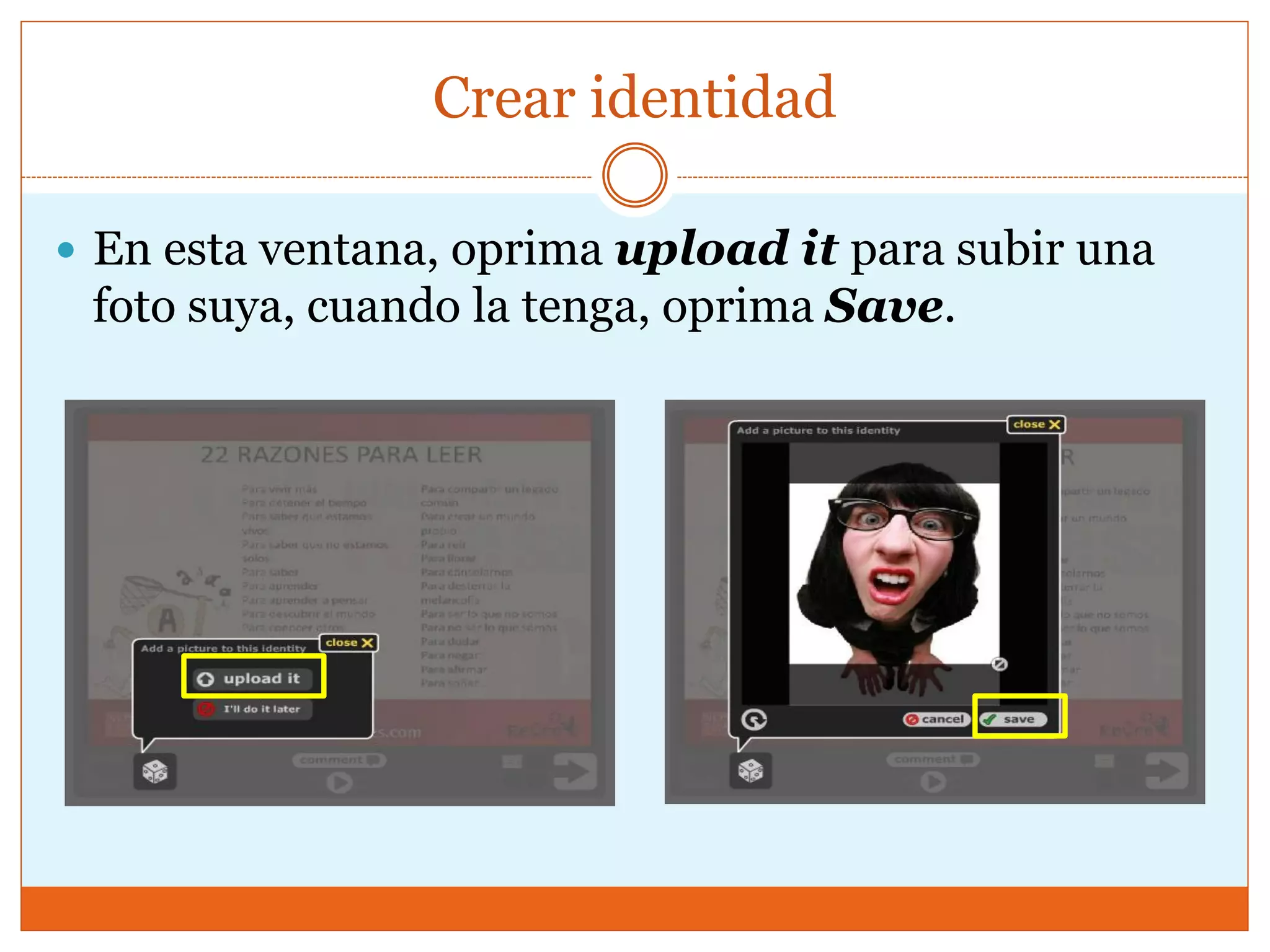 Crear identidad
 En esta ventana, oprima upload it para subir una
foto suya, cuando la tenga, oprima Save.
 
