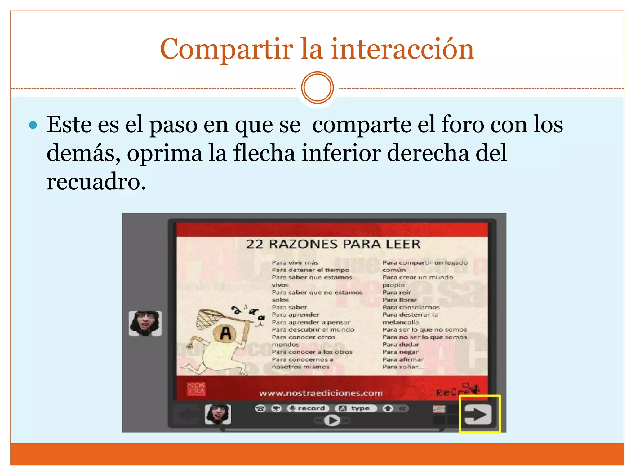 Compartir la interacción
 Este es el paso en que se comparte el foro con los
demás, oprima la flecha inferior derecha del
recuadro.
 