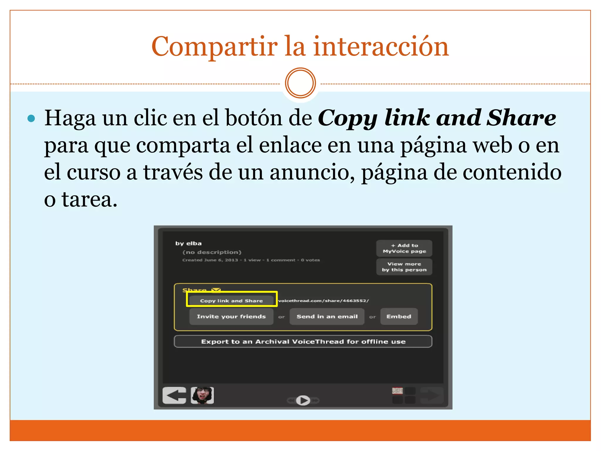 Compartir la interacción
 Haga un clic en el botón de Copy link and Share
para que comparta el enlace en una página web o en
el curso a través de un anuncio, página de contenido
o tarea.
 