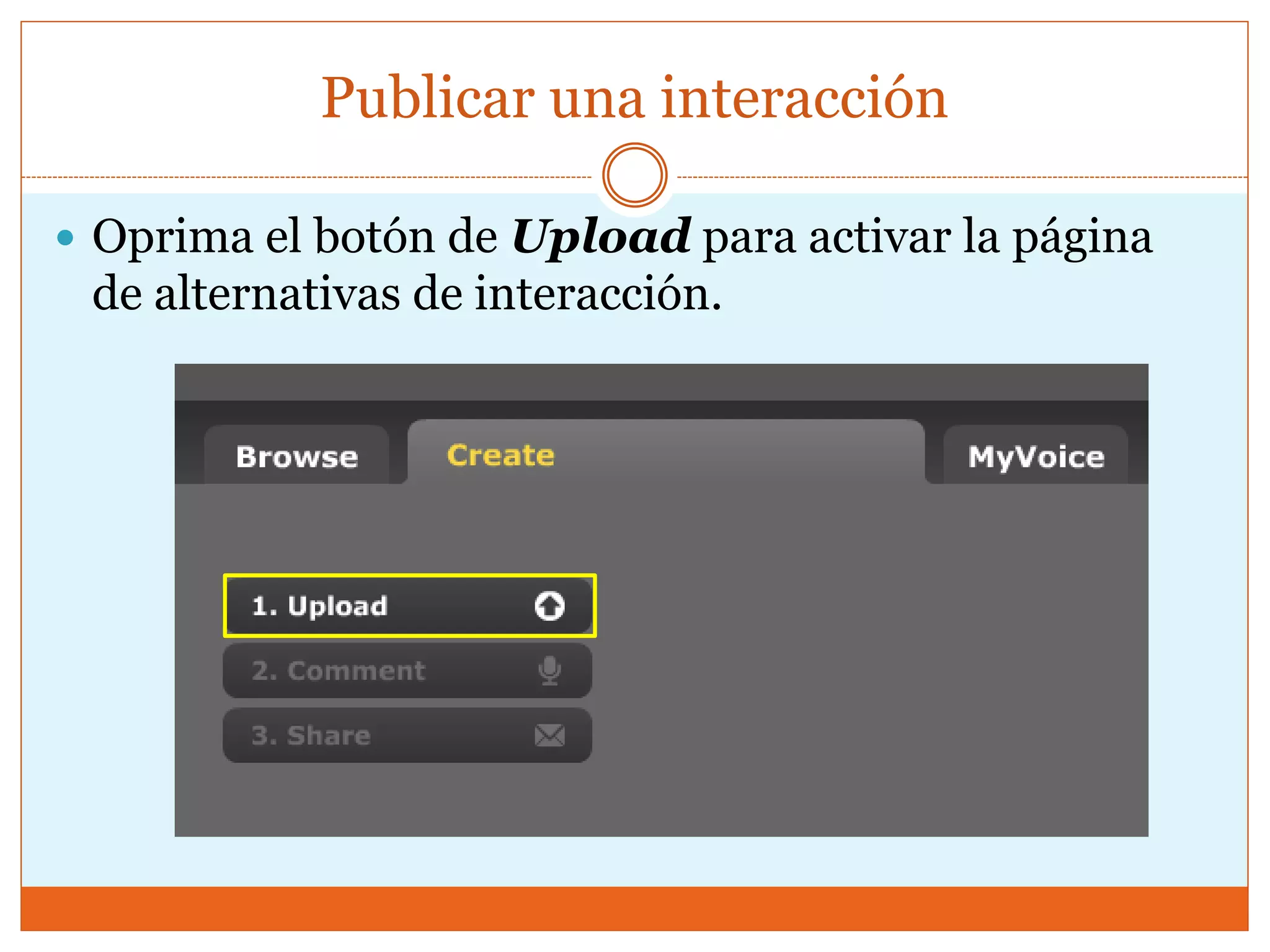 Publicar una interacción
 Oprima el botón de Upload para activar la página
de alternativas de interacción.
 