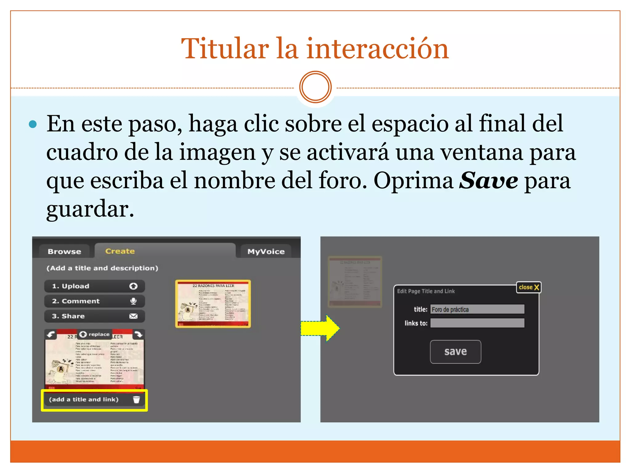 Titular la interacción
 En este paso, haga clic sobre el espacio al final del
cuadro de la imagen y se activará una ventana para
que escriba el nombre del foro. Oprima Save para
guardar.
 