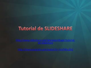 Tutorial de SLIDESHARE http://www.slideshare.net/lalunaesmilugar/tutorial-de-slideshare http://www.youtube.com/watch?v=-hrsFNhu2kU 