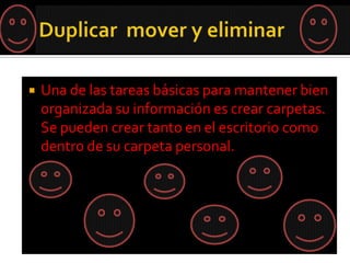    Una de las tareas básicas para mantener bien
    organizada su información es crear carpetas.
    Se pueden crear tanto en el escritorio como
    dentro de su carpeta personal.
 