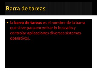    la barra de tareas es el nombre de la barra
    que sirve para encontrar lo buscado y
    controlar aplicaciones diversos sistemas
    operativos.
 