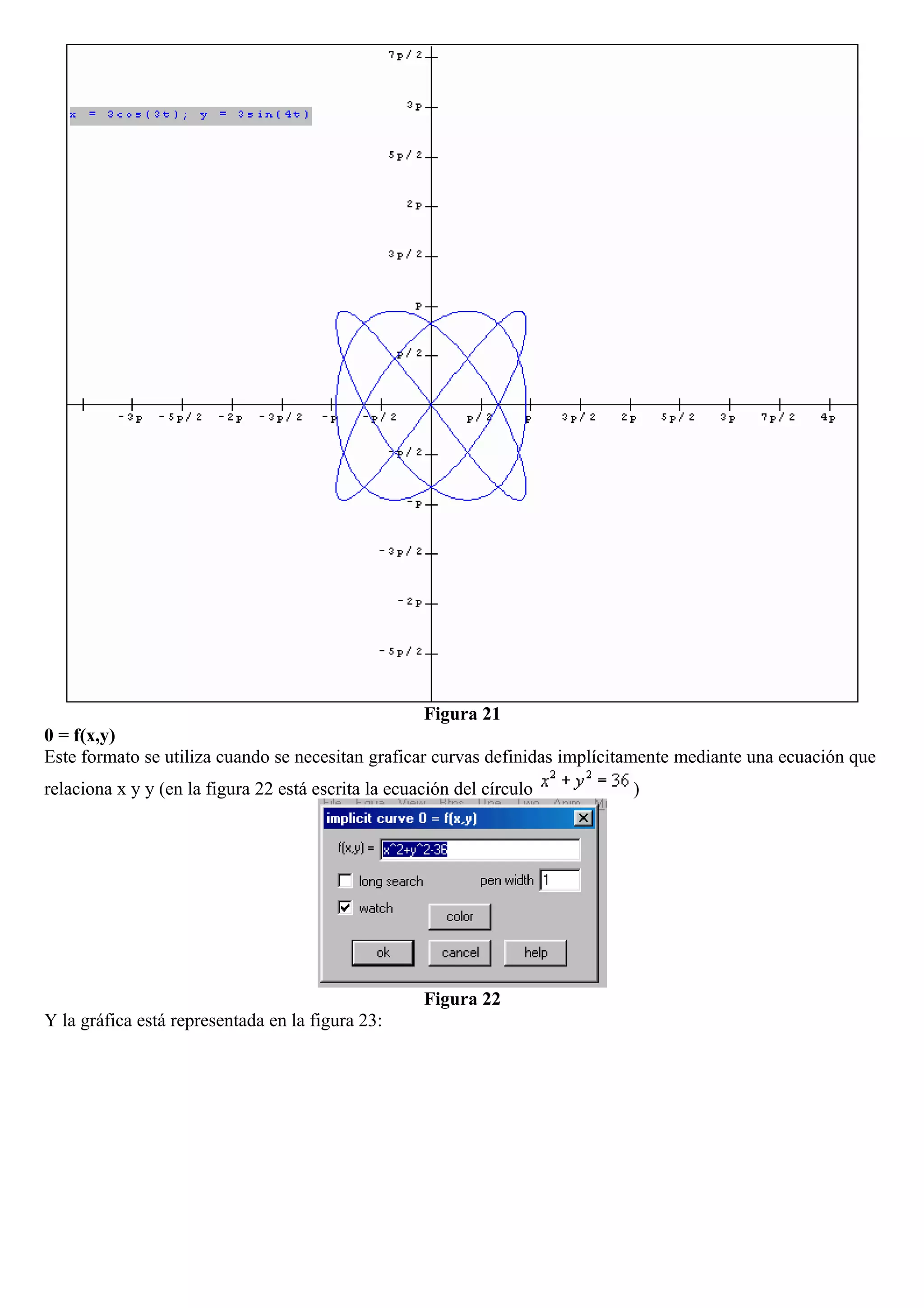 Figura 21
0 = f(x,y)
Este formato se utiliza cuando se necesitan graficar curvas definidas implícitamente mediante una ecuación que
relaciona x y y (en la figura 22 está escrita la ecuación del círculo )
Figura 22
Y la gráfica está representada en la figura 23:
 