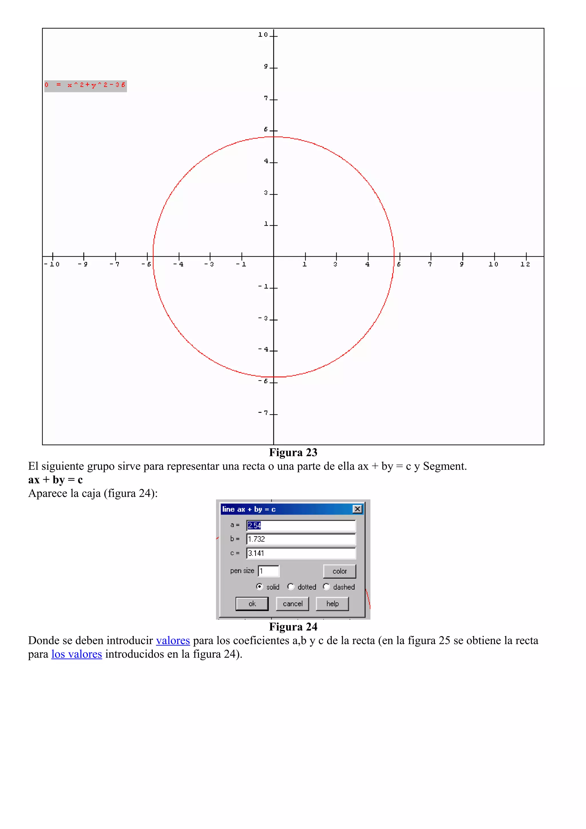 Figura 23
El siguiente grupo sirve para representar una recta o una parte de ella ax + by = c y Segment.
ax + by = c
Aparece la caja (figura 24):
Figura 24
Donde se deben introducir valores para los coeficientes a,b y c de la recta (en la figura 25 se obtiene la recta
para los valores introducidos en la figura 24).
 