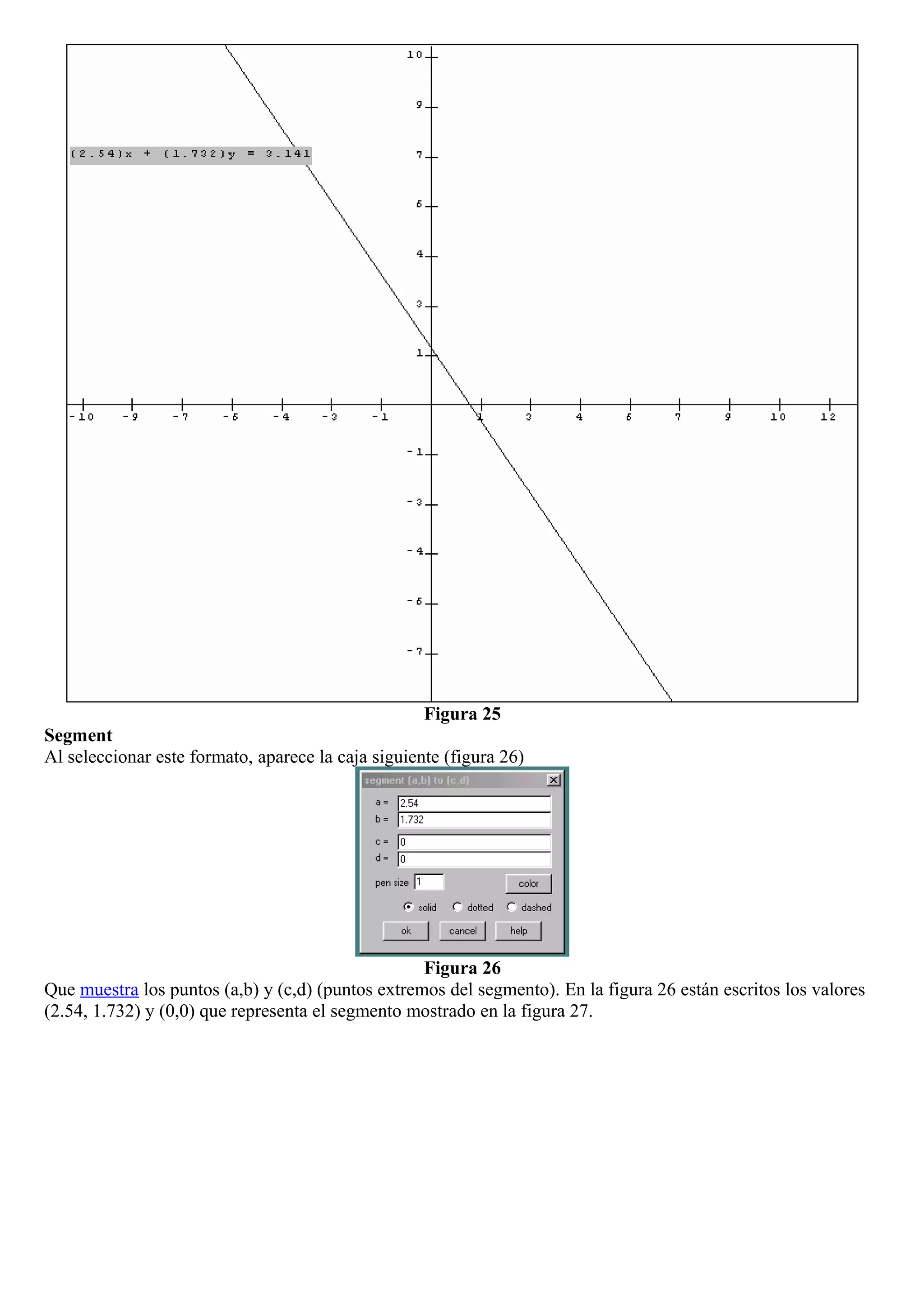 Figura 25
Segment
Al seleccionar este formato, aparece la caja siguiente (figura 26)
Figura 26
Que muestra los puntos (a,b) y (c,d) (puntos extremos del segmento). En la figura 26 están escritos los valores
(2.54, 1.732) y (0,0) que representa el segmento mostrado en la figura 27.
 