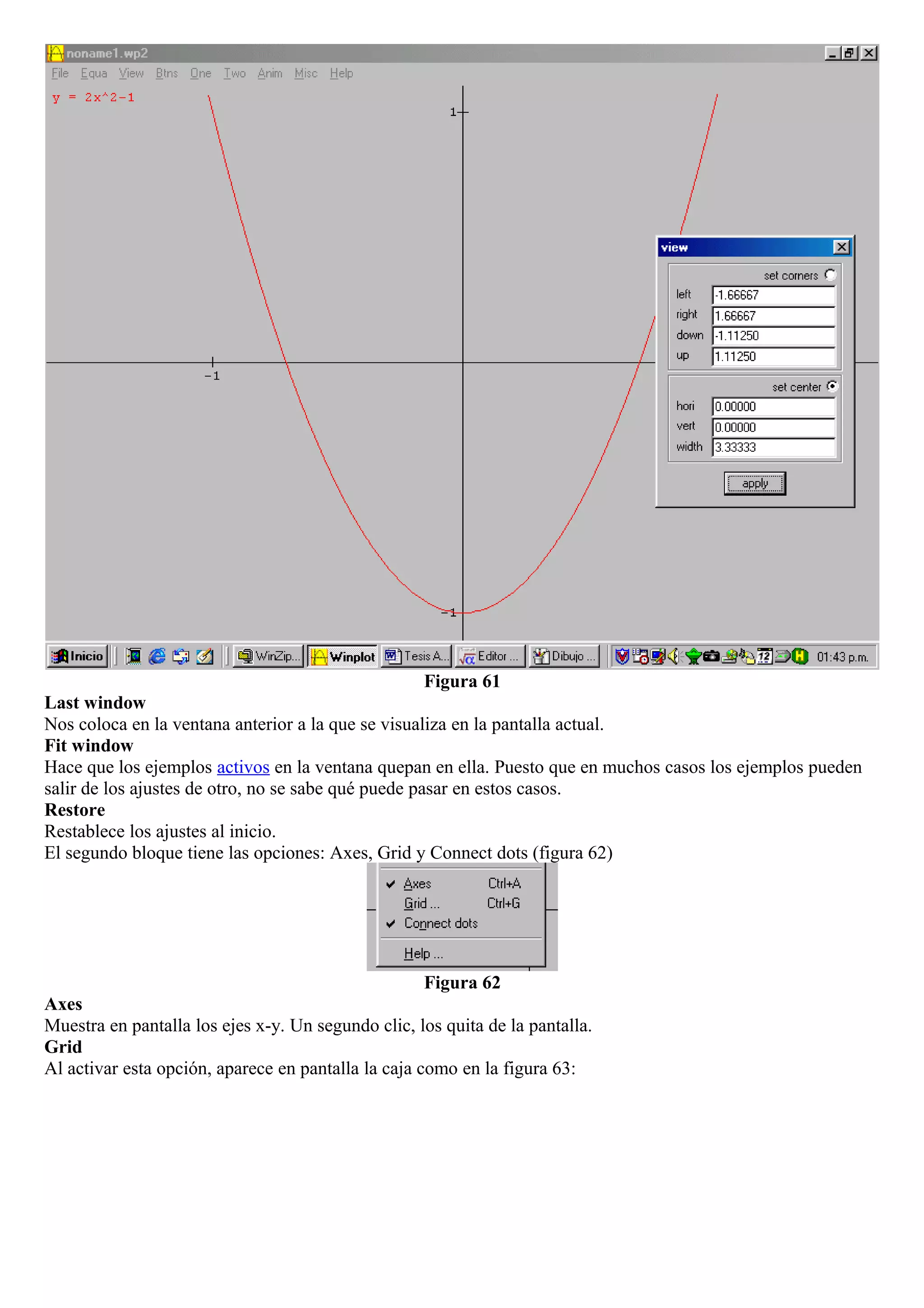 Figura 61
Last window
Nos coloca en la ventana anterior a la que se visualiza en la pantalla actual.
Fit window
Hace que los ejemplos activos en la ventana quepan en ella. Puesto que en muchos casos los ejemplos pueden
salir de los ajustes de otro, no se sabe qué puede pasar en estos casos.
Restore
Restablece los ajustes al inicio.
El segundo bloque tiene las opciones: Axes, Grid y Connect dots (figura 62)
Figura 62
Axes
Muestra en pantalla los ejes x-y. Un segundo clic, los quita de la pantalla.
Grid
Al activar esta opción, aparece en pantalla la caja como en la figura 63:
 