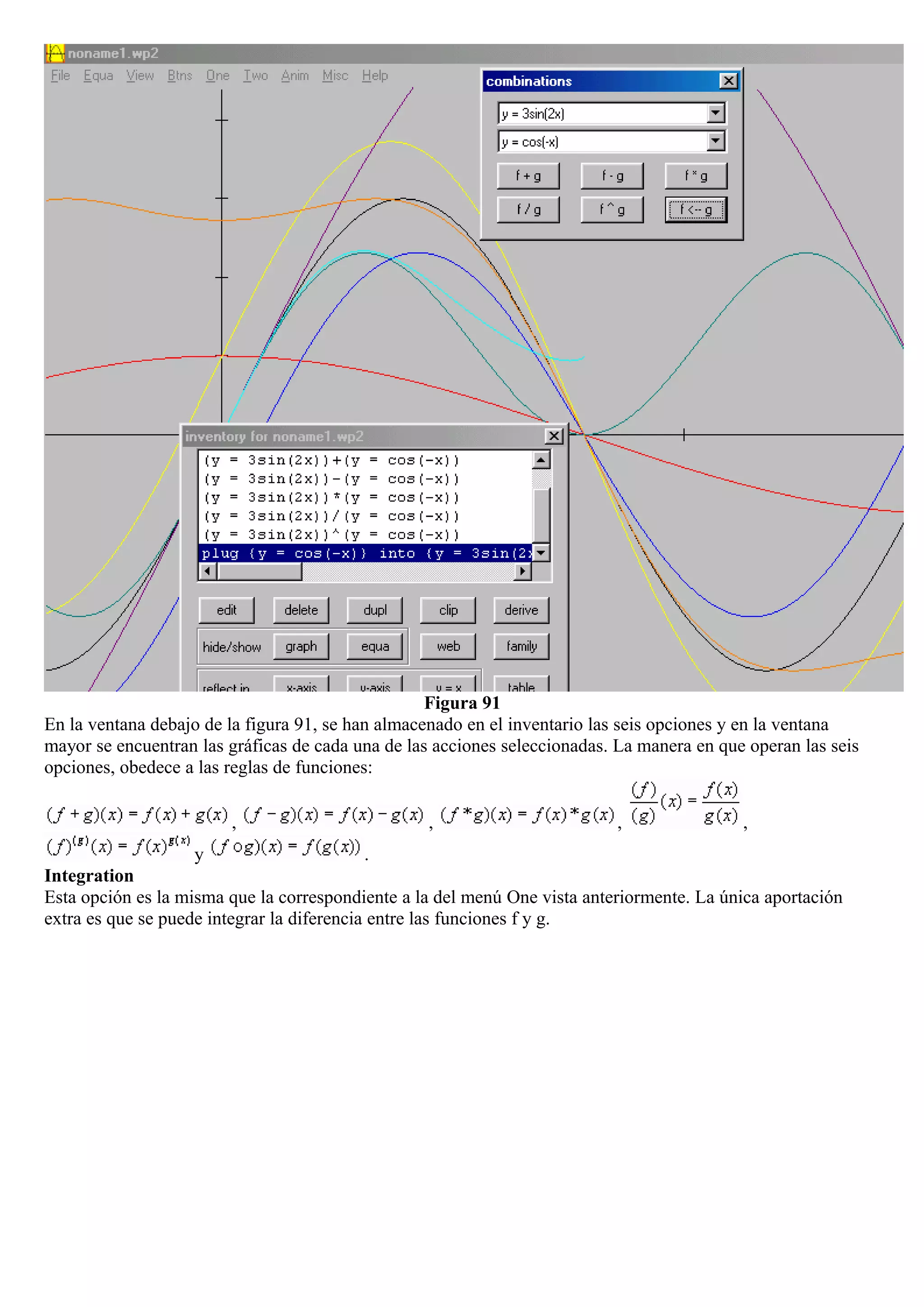 Figura 91
En la ventana debajo de la figura 91, se han almacenado en el inventario las seis opciones y en la ventana
mayor se encuentran las gráficas de cada una de las acciones seleccionadas. La manera en que operan las seis
opciones, obedece a las reglas de funciones:
, , , ,
y .
Integration
Esta opción es la misma que la correspondiente a la del menú One vista anteriormente. La única aportación
extra es que se puede integrar la diferencia entre las funciones f y g.
 