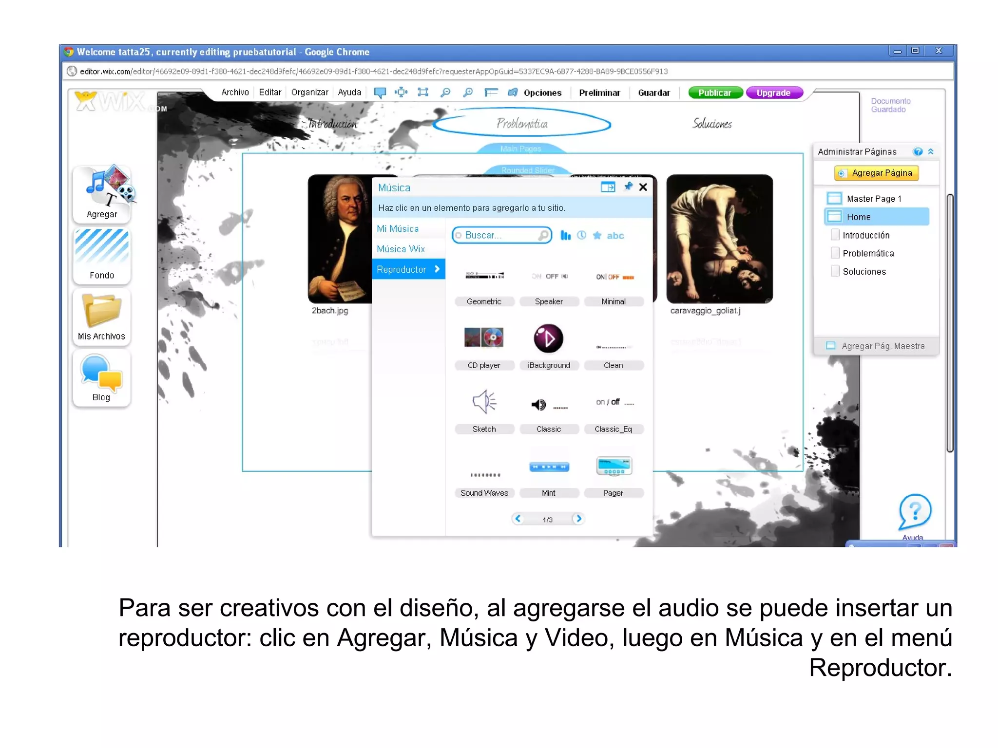 Para ser creativos con el diseño, al agregarse el audio se puede insertar un
reproductor: clic en Agregar, Música y Video, luego en Música y en el menú
                                                               Reproductor.
 