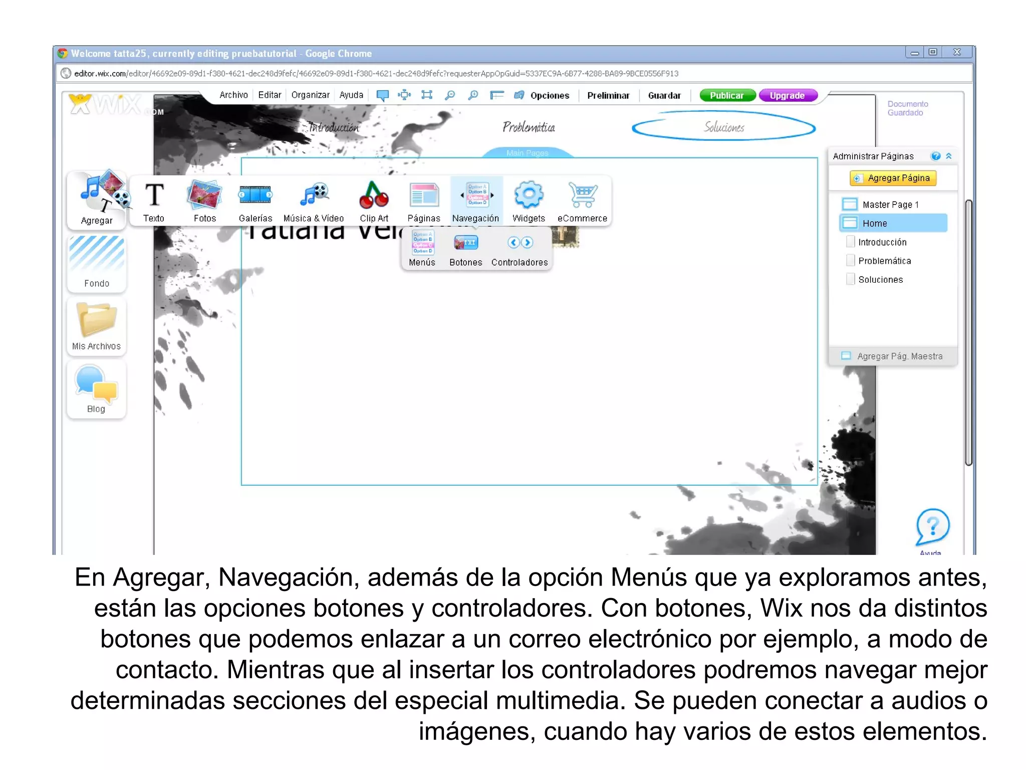 En Agregar, Navegación, además de la opción Menús que ya exploramos antes,
  están las opciones botones y controladores. Con botones, Wix nos da distintos
  botones que podemos enlazar a un correo electrónico por ejemplo, a modo de
    contacto. Mientras que al insertar los controladores podremos navegar mejor
determinadas secciones del especial multimedia. Se pueden conectar a audios o
                               imágenes, cuando hay varios de estos elementos.
 