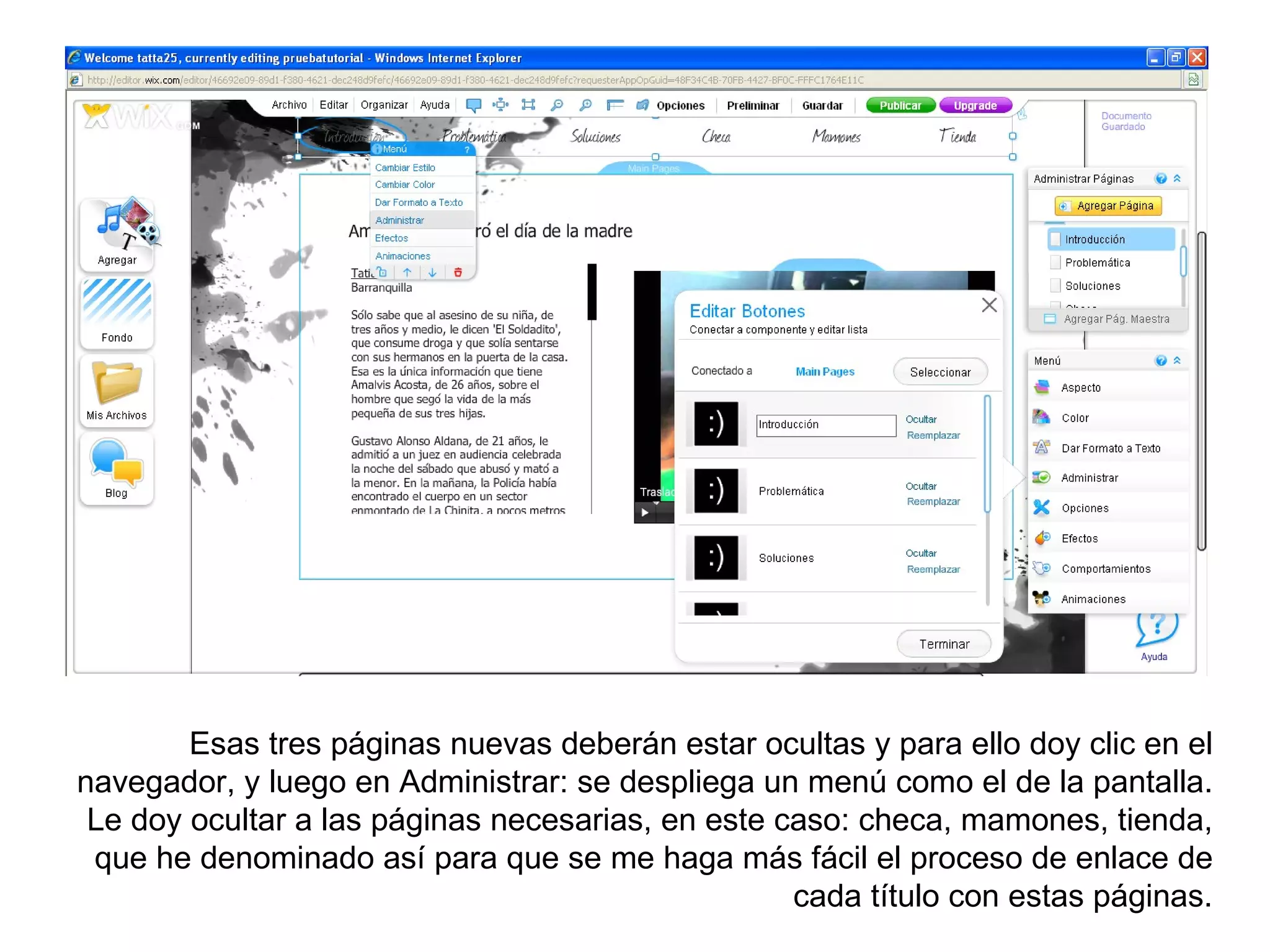 Esas tres páginas nuevas deberán estar ocultas y para ello doy clic en el
navegador, y luego en Administrar: se despliega un menú como el de la pantalla.
 Le doy ocultar a las páginas necesarias, en este caso: checa, mamones, tienda,
 que he denominado así para que se me haga más fácil el proceso de enlace de
                                                   cada título con estas páginas.
 