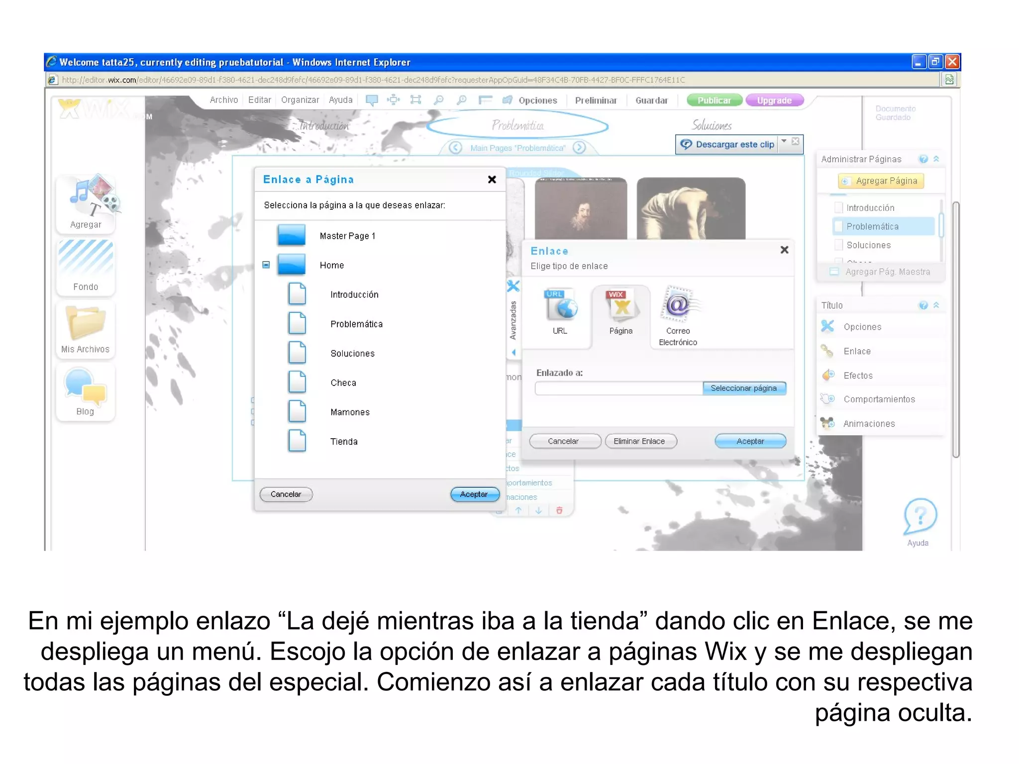 En mi ejemplo enlazo “La dejé mientras iba a la tienda” dando clic en Enlace, se me
  despliega un menú. Escojo la opción de enlazar a páginas Wix y se me despliegan
todas las páginas del especial. Comienzo así a enlazar cada título con su respectiva
                                                                       página oculta.
 