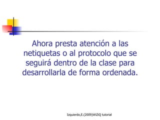 Ahora presta atención a las netiquetas o al protocolo que se seguirá dentro de la clase para desarrollarla de forma ordenada. 
