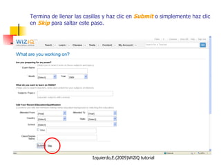 Termina de llenar las casillas y haz clic en  Submit  o simplemente haz clic en  Skip  para saltar este paso. 