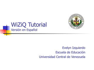 WiZiQ Tutorial Versión en Español Evelyn Izquierdo Escuela de Educación Universidad Central de Venezuela 