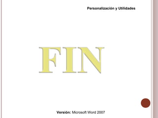 Versión: Microsoft Word 2007
Personalización y Utilidades
 