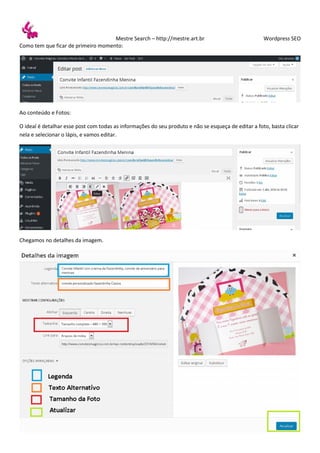Mestre Search – http://mestre.art.br Wordpress SEO
Como tem que ficar de primeiro momento:
Ao conteúdo e Fotos:
O ideal é detalhar esse post com todas as informações do seu produto e não se esqueça de editar a foto, basta clicar
nela e selecionar o lápis, e vamos editar.
Chegamos no detalhes da imagem.
 