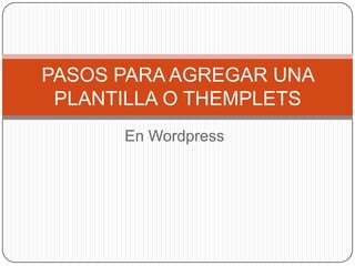 PASOS PARA AGREGAR UNA
 PLANTILLA O THEMPLETS
      En Wordpress
 