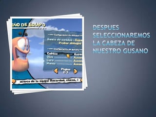 DESPUES SELECCIONAREMOS LA CABEZA DE NUESTRO GUSANO