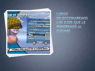 LUEGO SELECCIONAREMOS LOS OJOS QUE LE PONDREMOS AL GUSANO