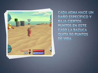 CADA AEMA HACE UN DAÑO ESPECÍFICO Y BAJA CIERTOS PUNTOS EN ESTE CASO LA BAZUCA QUITA 50 PUNTOS DE VIDA