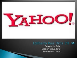 Edilberto Ruiz Ortiz 3°B
        Colegio La Salle
     Sección secundaria
      Tutorial de Yahoo
 