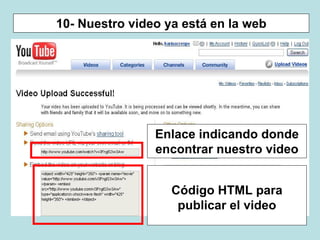 10- Nuestro video ya está en la web
Enlace indicando donde
encontrar nuestro video
Código HTML para
publicar el video
 