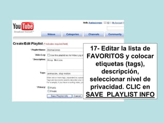 17- Editar la lista de
FAVORITOS y colocar
etiquetas (tags),
descripción,
seleccionar nivel de
privacidad. CLIC en
SAVE PLAYLIST INFO
 