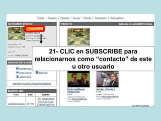 21- CLIC en SUBSCRIBE para
relacionarnos como “contacto” de este
u otro usuario
 