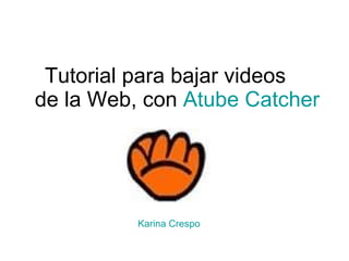 Tutorial para bajar videos  de la Web, con  Atube   Catcher Karina Crespo 