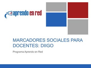 MARCADORES SOCIALES PARA
DOCENTES: DIIGO
Programa Aprendo en Red
 