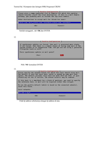 Tutorial By 3 Komputer dan Jaringan SMK Perguruan CIKINI




      Setelah mengganti , tab OK dan ENTER


12.




        Pilih NO kemudian ENTER

13.




      Ubah Ip address sebelumnya dengan Ip address di atas.
 