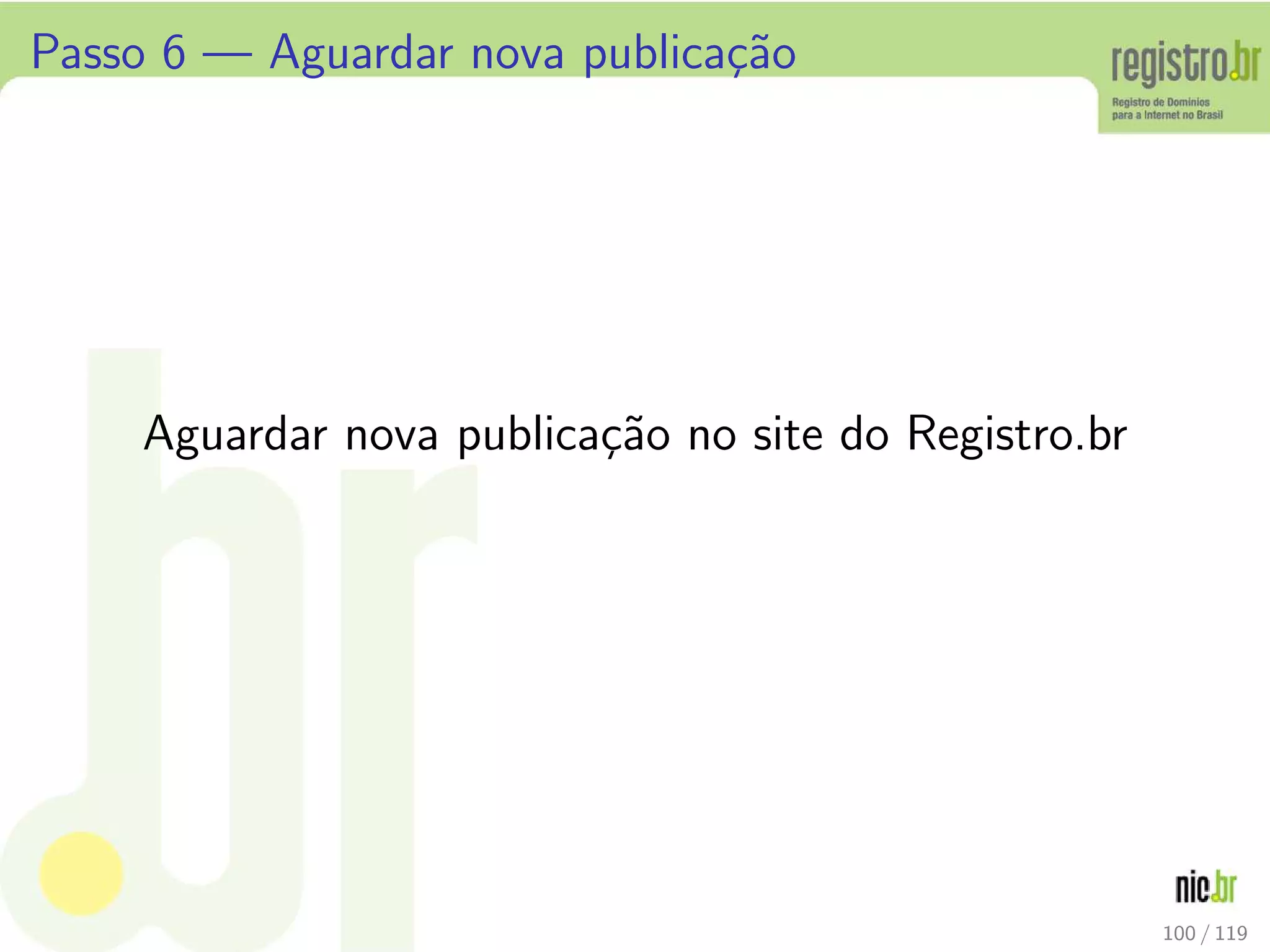 Passo 6 — Aguardar nova publica¸c˜ao
Aguardar nova publica¸c˜ao no site do Registro.br
100 / 119
 
