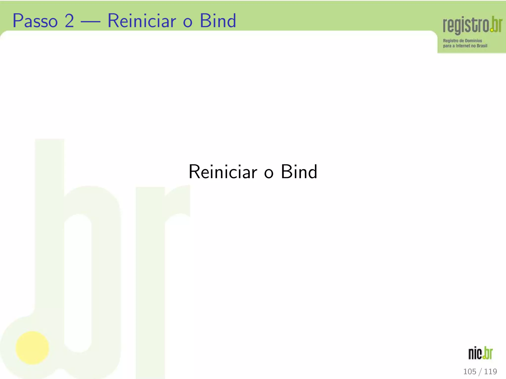 Passo 2 — Reiniciar o Bind
Reiniciar o Bind
105 / 119
 