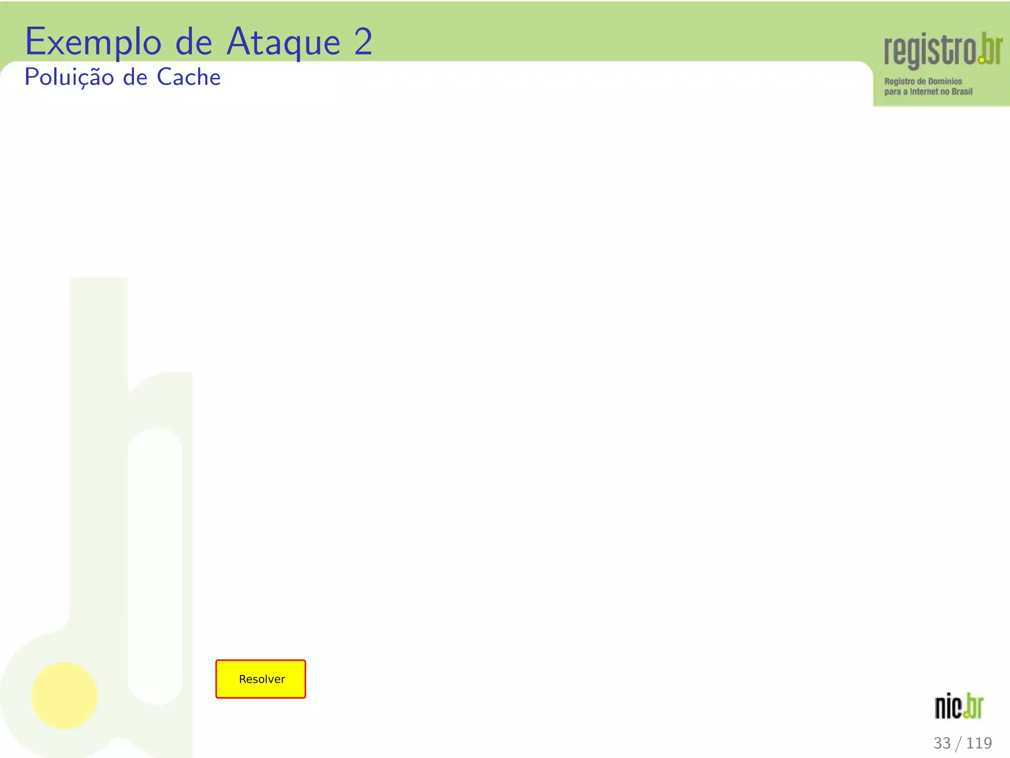 Exemplo de Ataque 2
Polui¸c˜ao de Cache
33 / 119
 