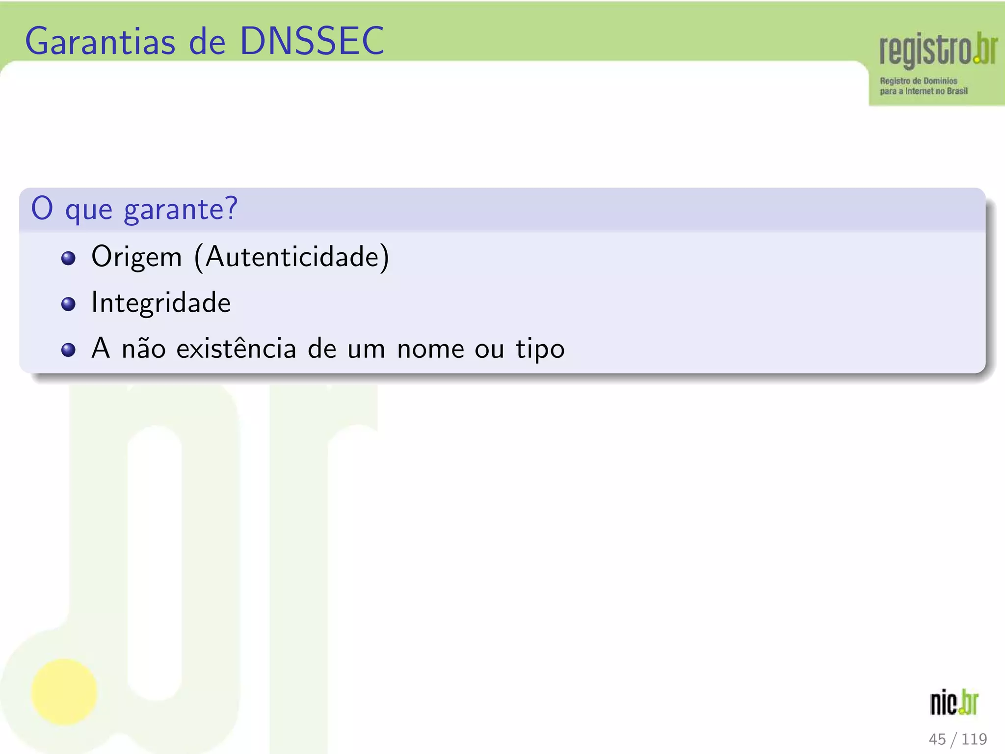 Garantias de DNSSEC
O que garante?
Origem (Autenticidade)
Integridade
A n˜ao existˆencia de um nome ou tipo
45 / 119
 