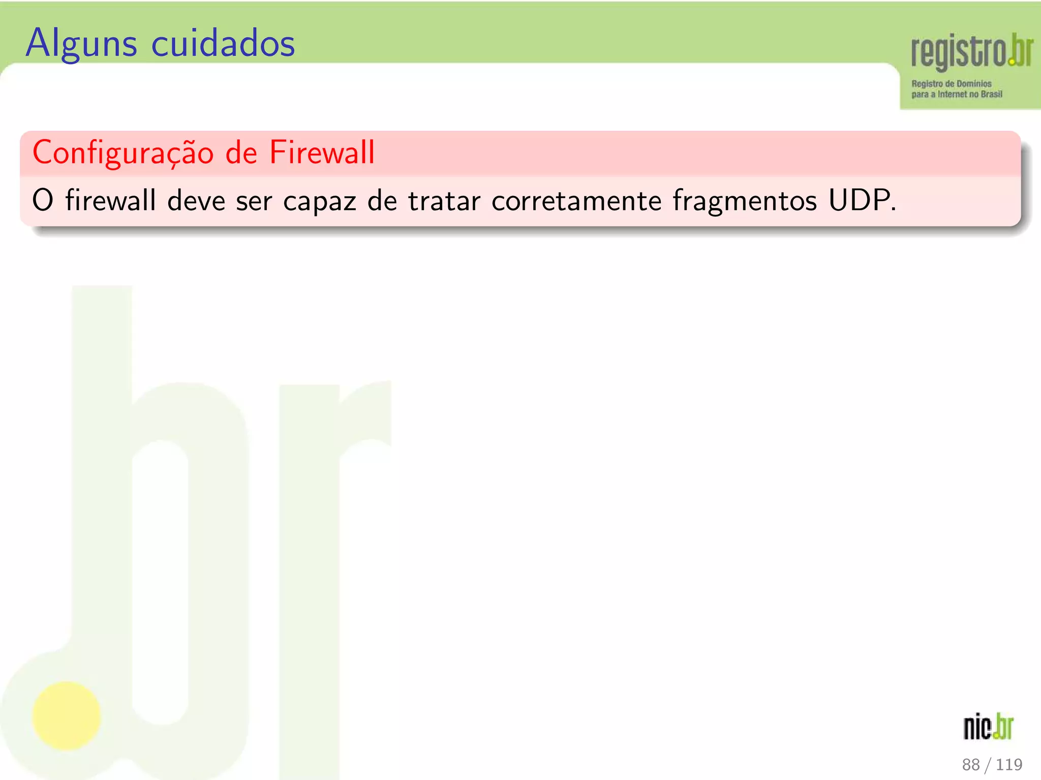 Alguns cuidados
Conﬁgura¸c˜ao de Firewall
O ﬁrewall deve ser capaz de tratar corretamente fragmentos UDP.
88 / 119
 