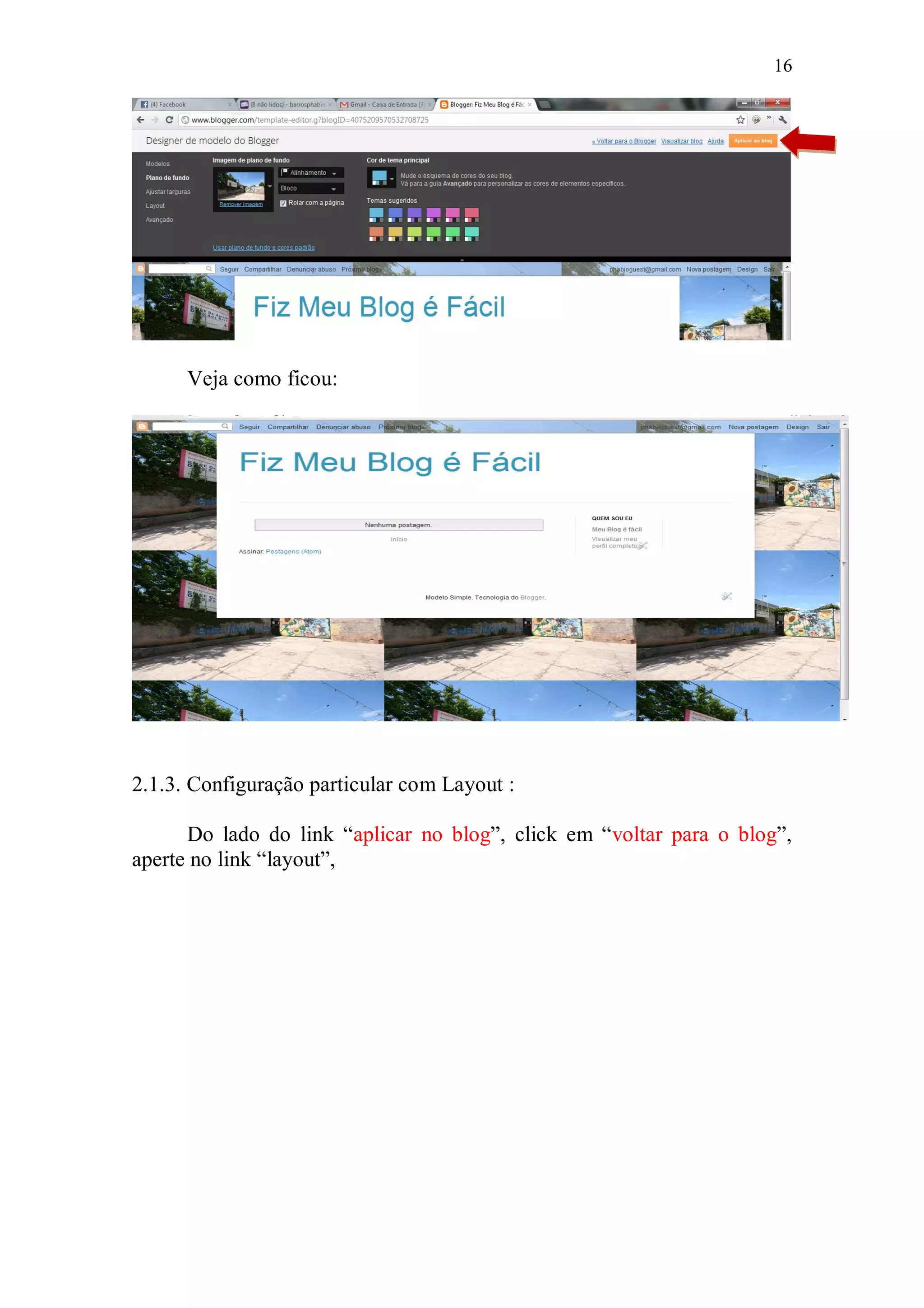 16




      Veja como ficou:




2.1.3. Configuração particular com Layout :

      Do lado do link “aplicar no blog”, click em “voltar para o blog”,
aperte no link “layout”,
 