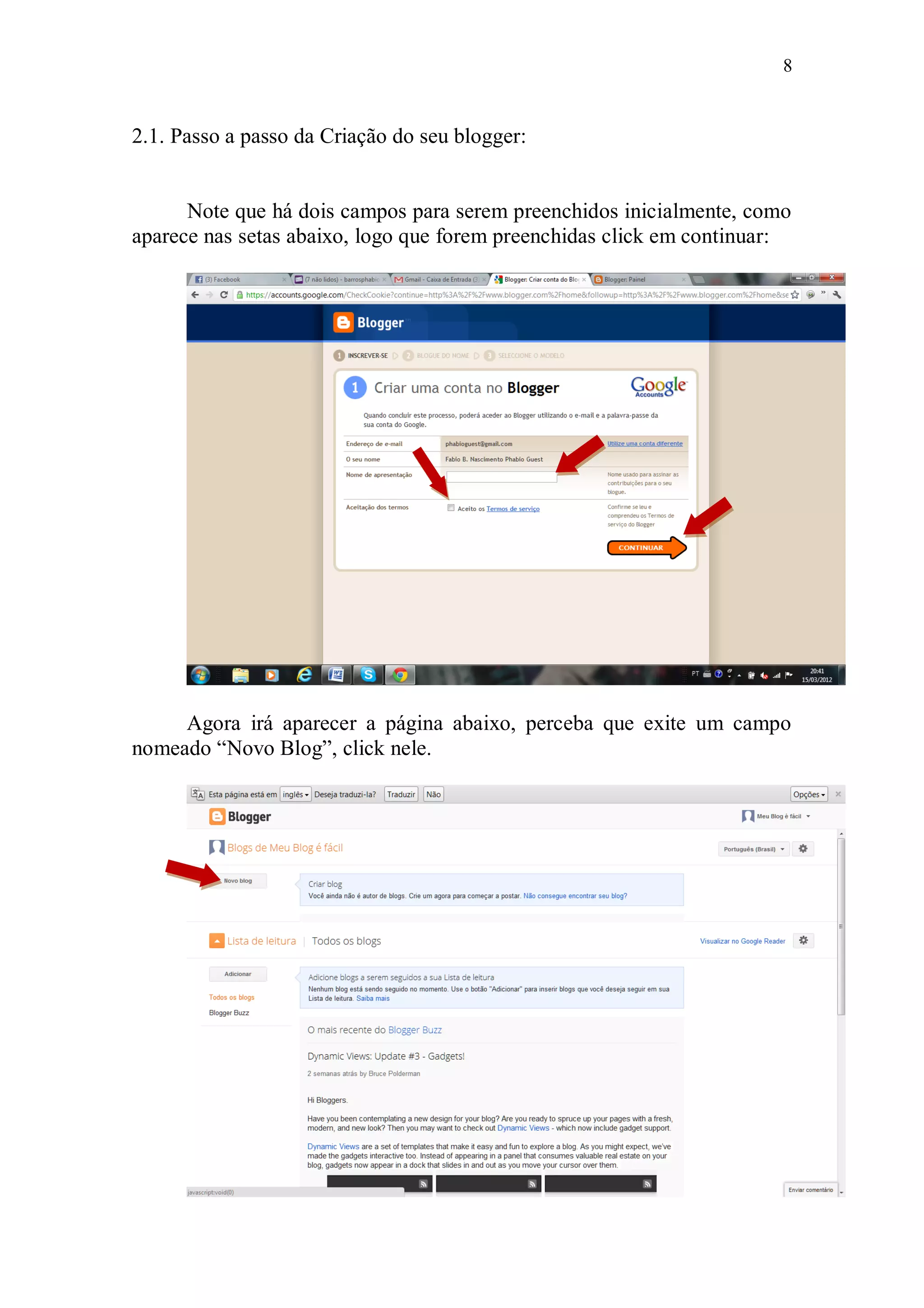 8


2.1. Passo a passo da Criação do seu blogger:


      Note que há dois campos para serem preenchidos inicialmente, como
aparece nas setas abaixo, logo que forem preenchidas click em continuar:




     Agora irá aparecer a página abaixo, perceba que exite um campo
nomeado “Novo Blog”, click nele.
 