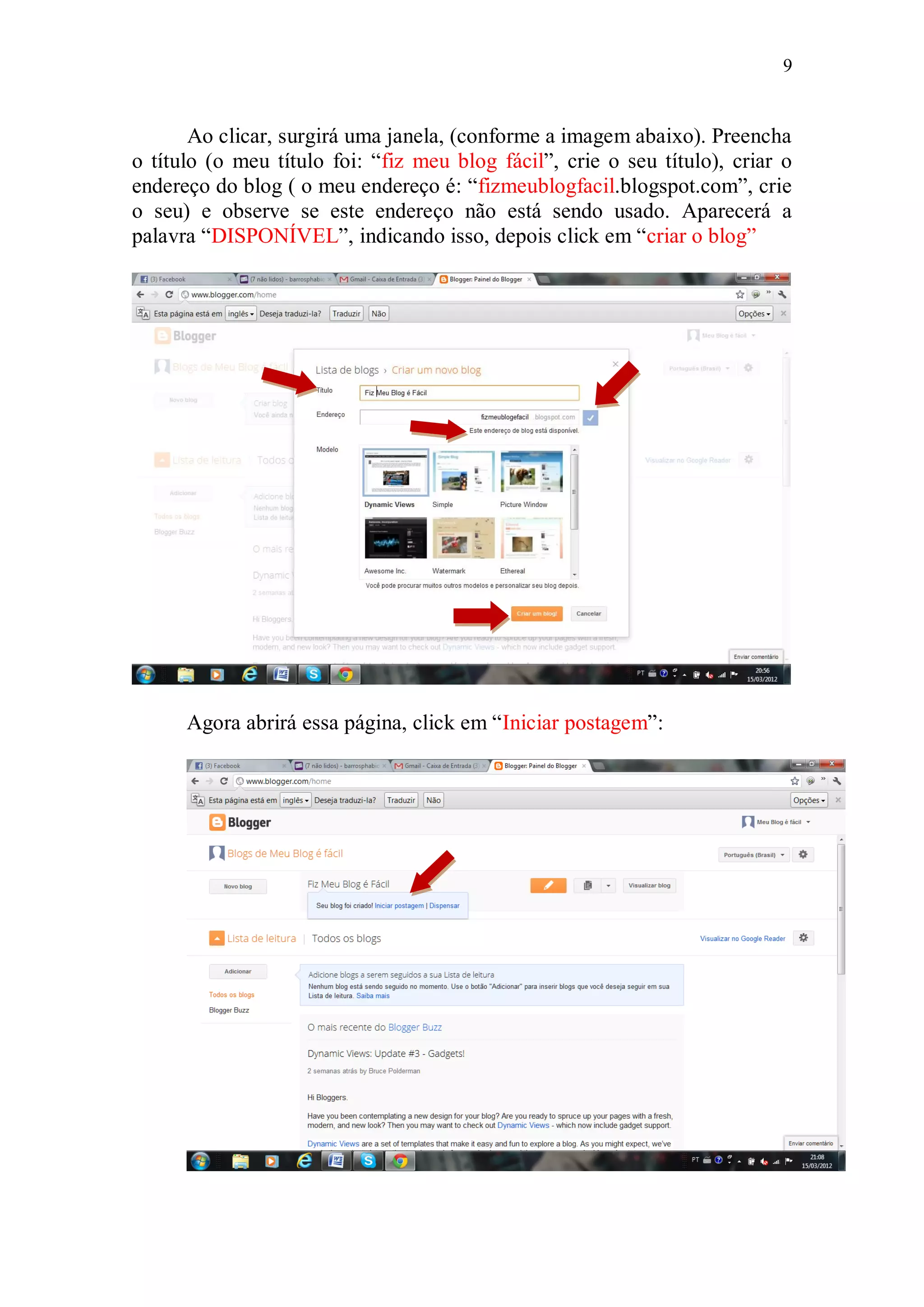 9


       Ao clicar, surgirá uma janela, (conforme a imagem abaixo). Preencha
o título (o meu título foi: “fiz meu blog fácil”, crie o seu título), criar o
endereço do blog ( o meu endereço é: “fizmeublogfacil.blogspot.com”, crie
o seu) e observe se este endereço não está sendo usado. Aparecerá a
palavra “DISPONÍVEL”, indicando isso, depois click em “criar o blog”




      Agora abrirá essa página, click em “Iniciar postagem”:
 
